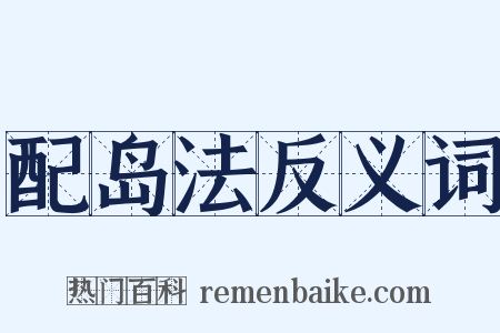配岛法反义词是什么意思的图片
